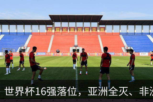 世界杯16强落位，亚洲全灭、非洲队锐减，多场重磅对决来袭