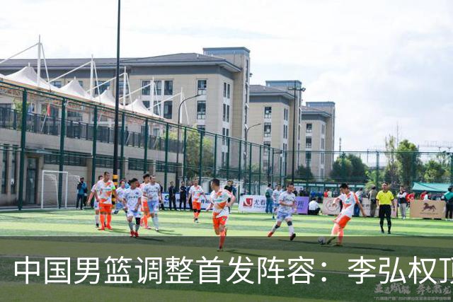 中国男篮调整首发阵容：李弘权顶替王俊杰首发 杨瀚森继续替补