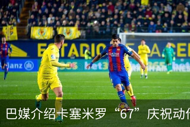 巴媒介绍卡塞米罗“67”庆祝动作：来自阿尔法世代的脑腐热梗