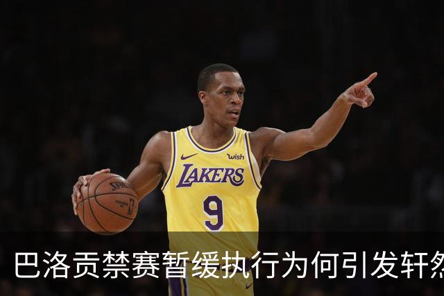 巴洛贡禁赛暂缓执行为何引发轩然大波？