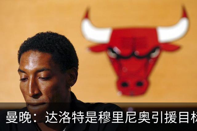 曼晚：达洛特是穆里尼奥引援目标 阿诺德交换到曼联的可能性不大
